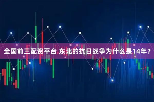 全国前三配资平台 东北的抗日战争为什么是14年？