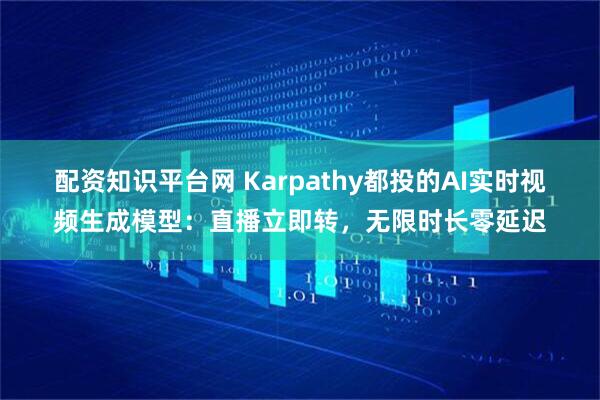 配资知识平台网 Karpathy都投的AI实时视频生成模型：直播立即转，无限时长零延迟