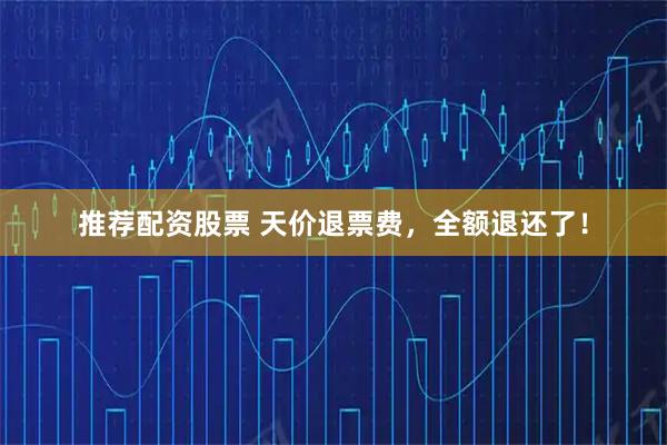 推荐配资股票 天价退票费，全额退还了！